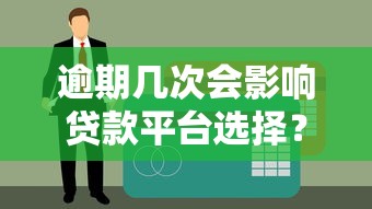 逾期几次会影响贷款平台选择？这些后果你必须知道