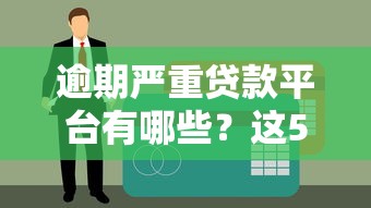 逾期严重贷款平台有哪些？这5类平台要警惕！