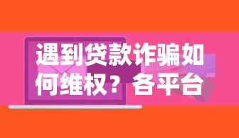 遇到贷款诈骗如何维权？各平台官方报警电话汇总