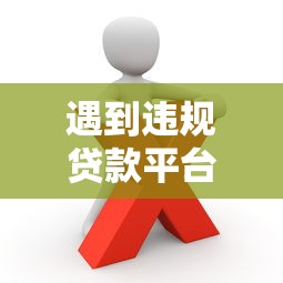 遇到违规贷款平台怎么办？这些举报渠道一定要知道
