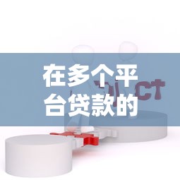 在多个平台贷款的风险与注意事项：如何避免以贷养贷