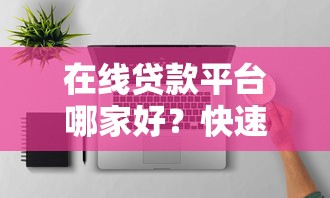 在线贷款平台哪家好？快速申请低息贷款攻略