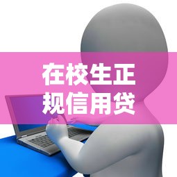在校生正规信用贷款平台选择指南