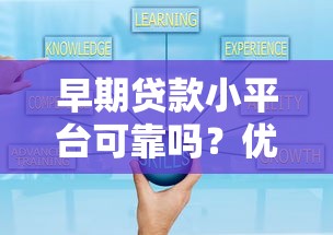 早期贷款小平台可靠吗？优缺点解析与选择指南
