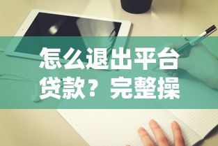 怎么退出平台贷款？完整操作流程与避坑指南