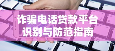 诈骗电话贷款平台识别与防范指南