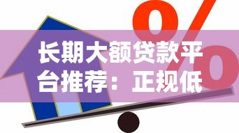 长期大额贷款平台推荐：正规低息、高额度借款渠道解析