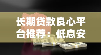 长期贷款良心平台推荐：低息安全，正规机构放心借