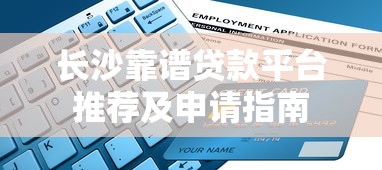 长沙靠谱贷款平台推荐及申请指南