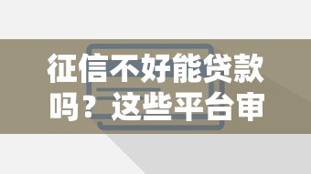 征信不好能贷款吗？这些平台审核宽松不看信用记录