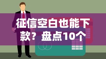征信空白也能下款？盘点10个无记录贷款平台及申请技巧