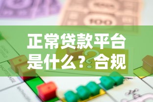正常贷款平台是什么？合规合法、安全可靠的借贷渠道解析