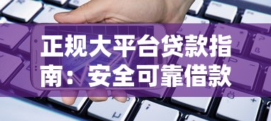 正规大平台贷款指南：安全可靠借款渠道全解析