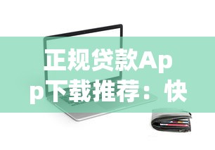 正规贷款App下载推荐：快速到账、安全可靠的借款平台选择指南