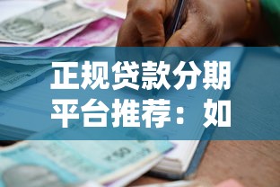 正规贷款分期平台推荐：如何选择安全可靠的借款渠道？