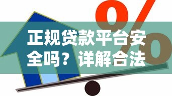正规贷款平台安全吗？详解合法借贷流程与风险规避
