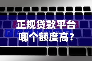 正规贷款平台哪个额度高？5大靠谱渠道实测对比