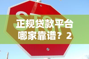 正规贷款平台哪家靠谱？2023年安全放贷渠道推荐