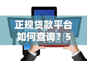 正规贷款平台如何查询？5个方法教你避坑选对渠道