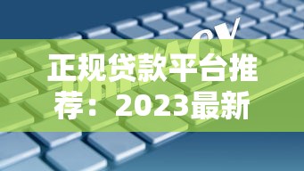 正规贷款平台推荐：2023最新盘点安全靠谱的6大渠道