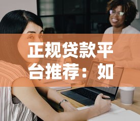 正规贷款平台推荐：如何避开黑平台选择靠谱借贷渠道？