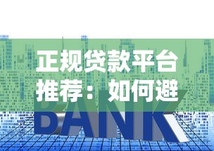 正规贷款平台推荐：如何避开套路选择最适合的借款渠道？