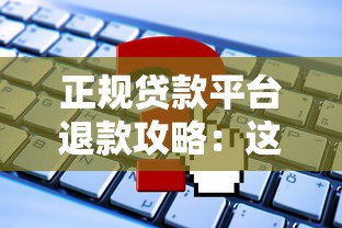 正规贷款平台退款攻略：这些情况下可申请退还费用