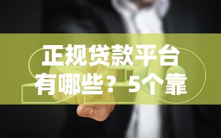 正规贷款平台有哪些？5个靠谱渠道及避坑指南