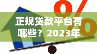正规贷款平台有哪些？2023年避坑指南与安全借贷技巧