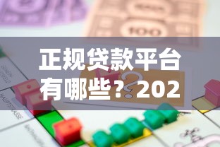 正规贷款平台有哪些？2023年靠谱借贷渠道推荐指南