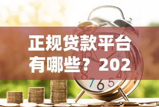 正规贷款平台有哪些？2023年主流借款渠道盘点