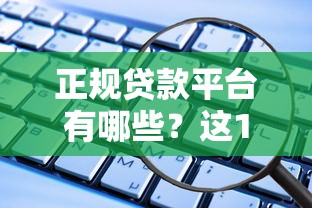 正规贷款平台有哪些？这10个安全可靠的渠道值得推荐