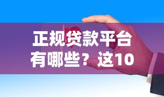 正规贷款平台有哪些？这10个靠谱渠道安全有保障