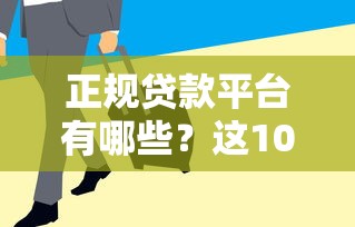 正规贷款平台有哪些？这10类渠道安全又靠谱