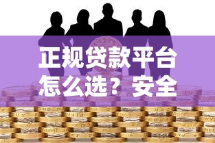 正规贷款平台怎么选？安全可靠的借贷渠道推荐