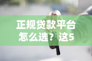 正规贷款平台怎么选？这5个关键点助你避坑