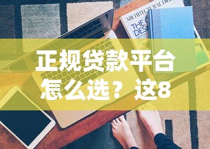 正规贷款平台怎么选？这8个避坑技巧助你安全借钱