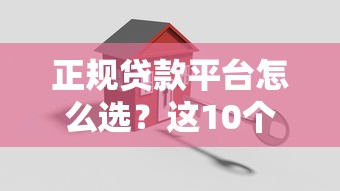 正规贷款平台怎么选？这10个关键点帮你避坑