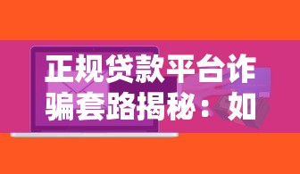正规贷款平台诈骗套路揭秘：如何识别虚假贷款陷阱？