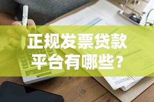 正规发票贷款平台有哪些？10大靠谱渠道及申请攻略