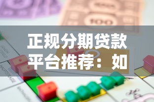 正规分期贷款平台推荐：如何选择适合自己的借款渠道