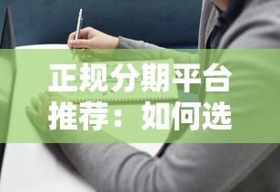 正规分期平台推荐：如何选择靠谱贷款渠道及避坑指南
