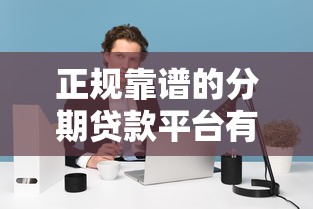 正规靠谱的分期贷款平台有哪些？2023年最新推荐