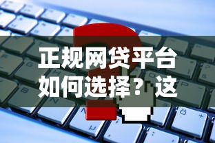 正规网贷平台如何选择？这些关键点必须掌握