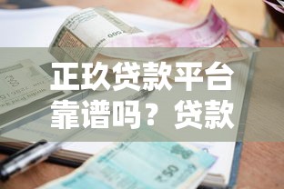 正玖贷款平台靠谱吗？贷款额度、利率、申请流程全解析