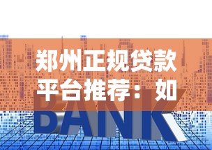 郑州正规贷款平台推荐：如何避开套路选对低息产品