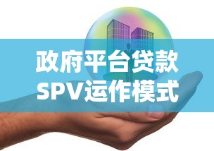 政府平台贷款SPV运作模式解析：流程、优势与风险管理