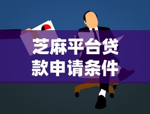 芝麻平台贷款申请条件、流程及注意事项全解析