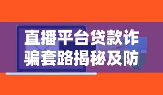 直播平台贷款诈骗套路揭秘及防范指南