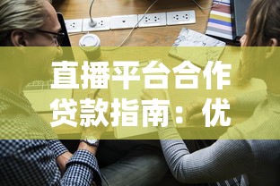 直播平台合作贷款指南：优势、申请流程及注意事项
